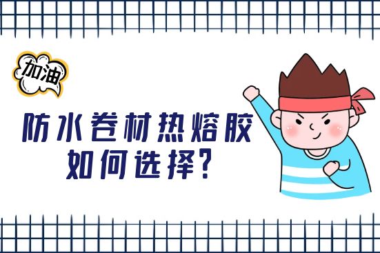 防水卷材熱熔膠如何選擇？