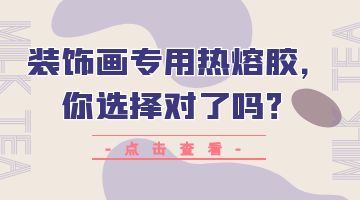 裝飾畫專用熱熔膠，你選擇對了嗎？