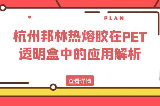 杭州邦林熱熔膠在PET透明盒中的應用解析